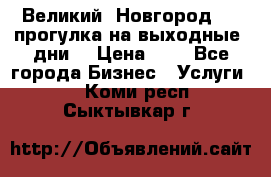 Великий  Новгород.....прогулка на выходные  дни  › Цена ­ 1 - Все города Бизнес » Услуги   . Коми респ.,Сыктывкар г.